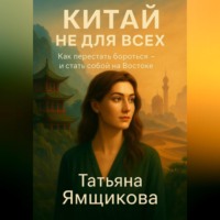 . Китай не для всех. Как перестать бороться и стать собой на Востоке