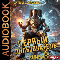 Артем Вячеславич Сластин. Первый пользователь. Книга 3