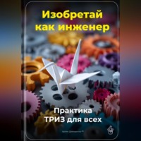 Артем Демиденко. Изобретай как инженер: Практика ТРИЗ для всех