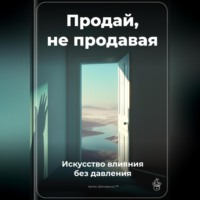 . Продай, не продавая: Искусство влияния без давления