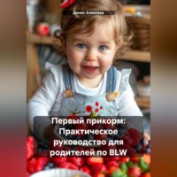 . Первый прикорм: Практическое руководство для родителей по BLW