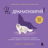 Скотт Лайонс. Не драматизируй! Как перестать тревожиться, спокойно встречать трудности и ощутить полноту жизни