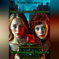 . Секреты роковой шкатулки или Я+Ты=Лучшие подруги