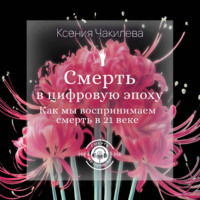 . Смерть в цифровую эпоху. Как мы воспринимаем смерть в 21 веке
