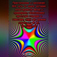 Михаил Щеглов. Преступление и наказание. Вся суть из книги, которую хотел донести автор, с примерами, объяснением простыми словами и советами, чему мы можем научиться. Ф. М. Достоевский.