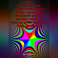 Михаил Щеглов. Идиот. Вся суть из книги, которую хотел донести автор, с примерами, объяснением простыми словами и советами, чему мы можем научиться. Федор Достоевский