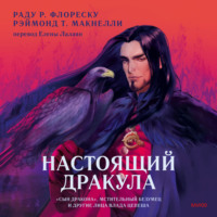 Рэймонд Т. Макнелли. Настоящий Дракула. «Сын дракона», мстительный безумец и другие лица Влада Цепеша