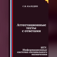 Сергей Каледин. Аттестационные тесты с ответами. ИТУ. Информационные системы специального назначения