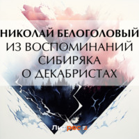 Николай Андреевич Белоголовый. Из воспоминаний сибиряка о декабристах