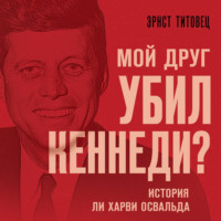 Эрнст Титовец. Мой друг убил Кеннеди? История Ли Харви Освальда
