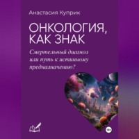 Анастасия Валерьевна Куприк. Онкология, как знак: смертельный диагноз или путь к истинному предназначению?