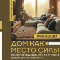 Ирина Шевцова. Дом как Место Силы. Психология душевного состояния и домашнего комфорта