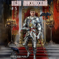 Михаил Ланцов. Иван Московский. Том 5. Злой лев
