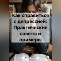 Михаил Щеглов. Как справиться с депрессией: Практические советы и примеры.