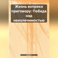 Елена V. «Жизнь вопреки приговору: Победа над неизлечимостью»