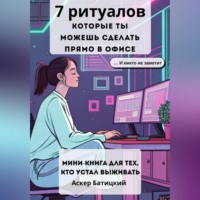 . 7 ритуалов, которые ты можешь сделать прямо в офисе и никто не заметит Мини-книга для тех, кто устал выживать. Семь способов вернуть себе себя – незаметно, быстро и очень тихо.