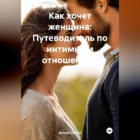. Как хочет женщина: Путеводитель по интимным отношениям