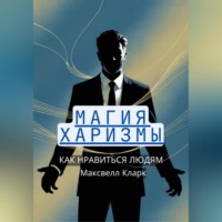 Максвелл Кларк. Магия харизмы: как нравиться людям