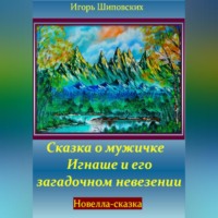 Игорь Дасиевич Шиповских. Сказка о мужичке Игнаше и его загадочном невезении