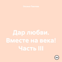 Оксана Павлова. Дар любви. Вместе на века! Часть III