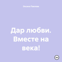 Оксана Павлова. Дар любви. Вместе на века!