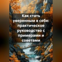 Михаил Щеглов. Как стать уверенным в себе: практическое руководство с примерами и советами.