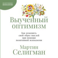 Мартин Селигман. Выученный оптимизм: Как изменить свой образ мыслей при помощи позитивной психологии