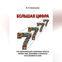 Николай Николаевич Ермошкин. БОЛЬШАЯ ЦИФРА. КАК ЦИФРОВИЗАЦИЯ И ЦИФРОВЫЕ ГИГАНТЫ МЕНЯЮТ МИР, ЭКОНОМИКУ И ФИНАНСЫ И КАК МЕНЯЮТСЯ САМИ