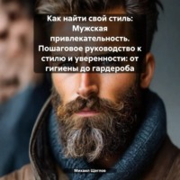Михаил Щеглов. Как найти свой стиль: Мужская привлекательность. Пошаговое руководство к стилю и уверенности: от гигиены до гардероба.