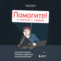 . Помогите! Я работаю с людьми. Простые правила влияния, лидерства и коммуникаций