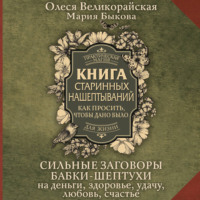 . Книга старинных нашептываний. Как просить, чтобы дано было. Сильные заговоры бабки-шептухи на деньги, здоровье, удачу, любовь, счастье