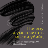 Иль Ён Квон. Почему я умею читать мысли убийц. Лекции от профайлера №1 в Южной Корее
