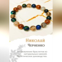 . Изготовление браслетов из натуральных камней. Практическое руководство.