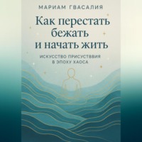 . Как перестать бежать и начать жить: Искусство присутствия в эпоху хаоса