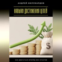 Андрей Миллиардов. Навыки достижения целей. Как двигаться вперёд без откатов