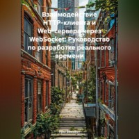 Программист. Взаимодействие HTTP-клиента и Web-сервера через WebSocket: Руководство по разработке реального времени