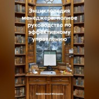 . Энциклопедия менеджера: полное руководство по эффективному управлению