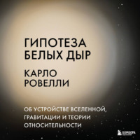 Карло Ровелли. Гипотеза белых дыр. Об устройстве Вселенной, гравитации и теории относительности
