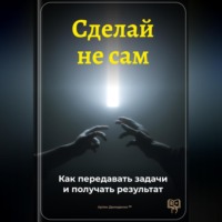 Артем Демиденко. Сделай не сам: Как передавать задачи и получать результат