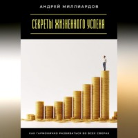 . Секреты жизненного успеха. Как гармонично развиваться во всех сферах