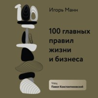 . 100 главных правил жизни и бизнеса