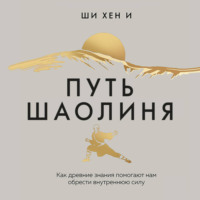 . Путь Шаолиня. Как древние знания помогают нам обрести внутреннюю силу