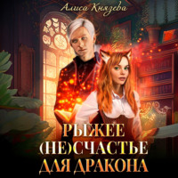 Алиса Князева. Рыжее (не)счастье для дракона