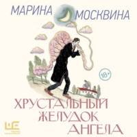 Марина Москвина. Хрустальный желудок ангела