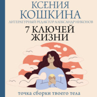 Ксения Кошкина. 7 ключей жизни. Точка сборки твоего тела