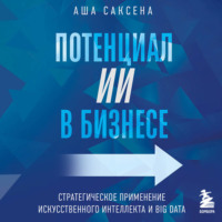 Аша Саксена. Потенциал ИИ в бизнесе. Стратегическое применение искусственного интеллекта и Big Data