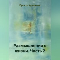 Просто Художник. Размышления о жизни. Часть 2