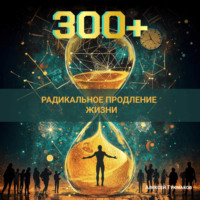 . Триста плюс: Радикальное продление жизни