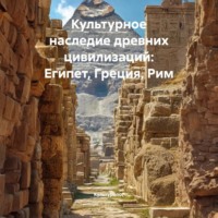 Культуролог. Культурное наследие древних цивилизаций: Египет, Греция, Рим
