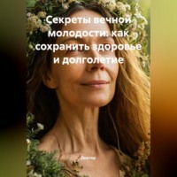 Доктор. Секреты вечной молодости: как сохранить здоровье и долголетие